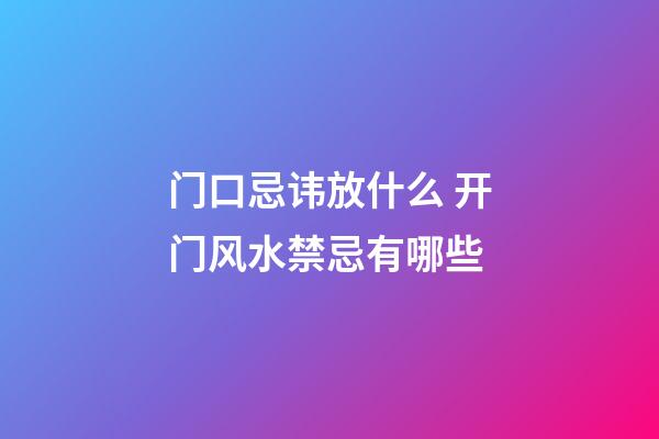 门口忌讳放什么 开门风水禁忌有哪些